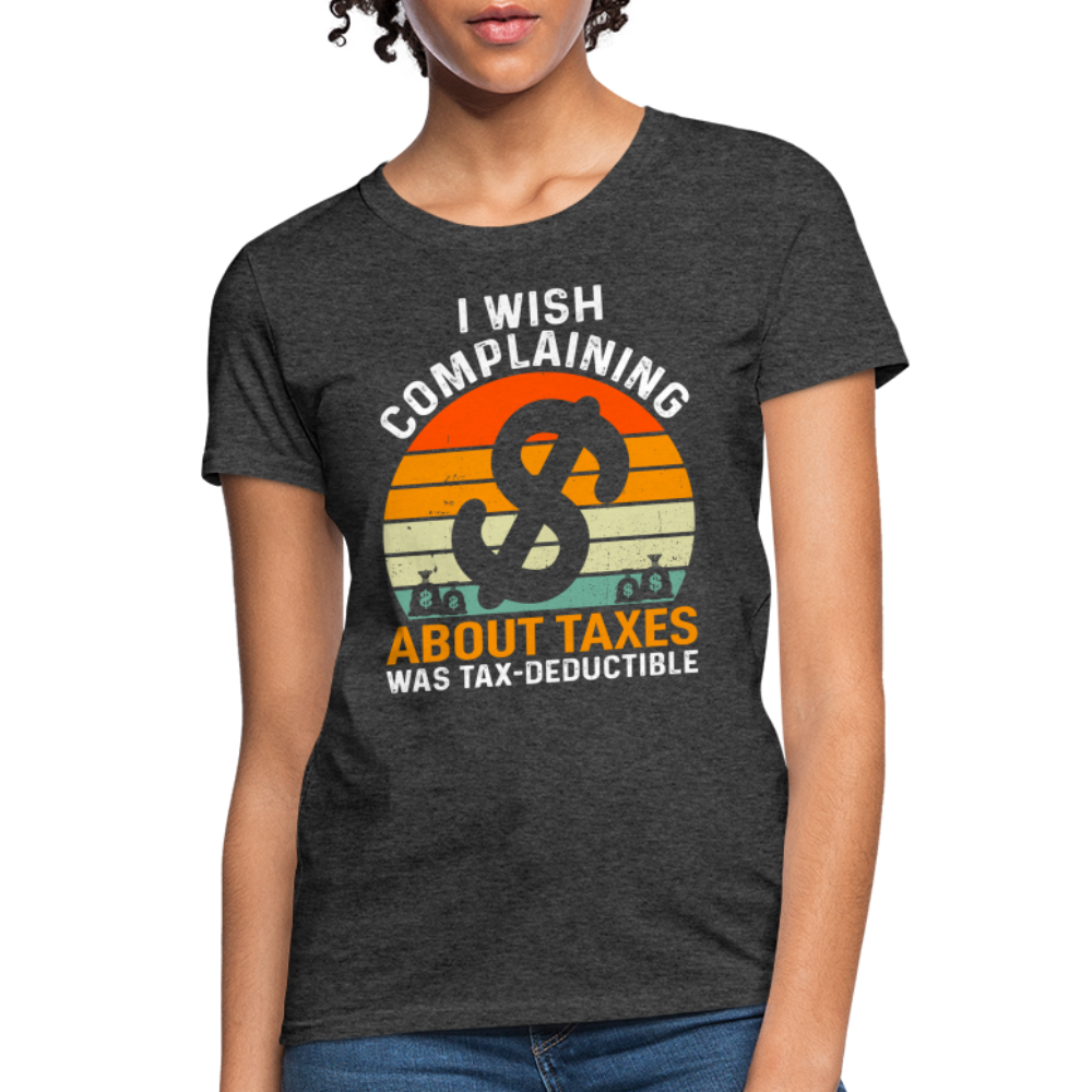 I Wish Complaining About Me Taxes Was Tax Deductible Women's T-Shirt - heather black