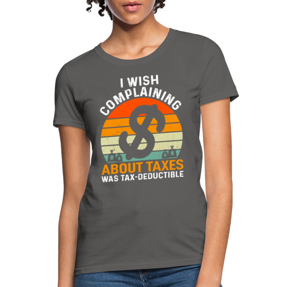 I Wish Complaining About Me Taxes Was Tax Deductible Women's T-Shirt - charcoal