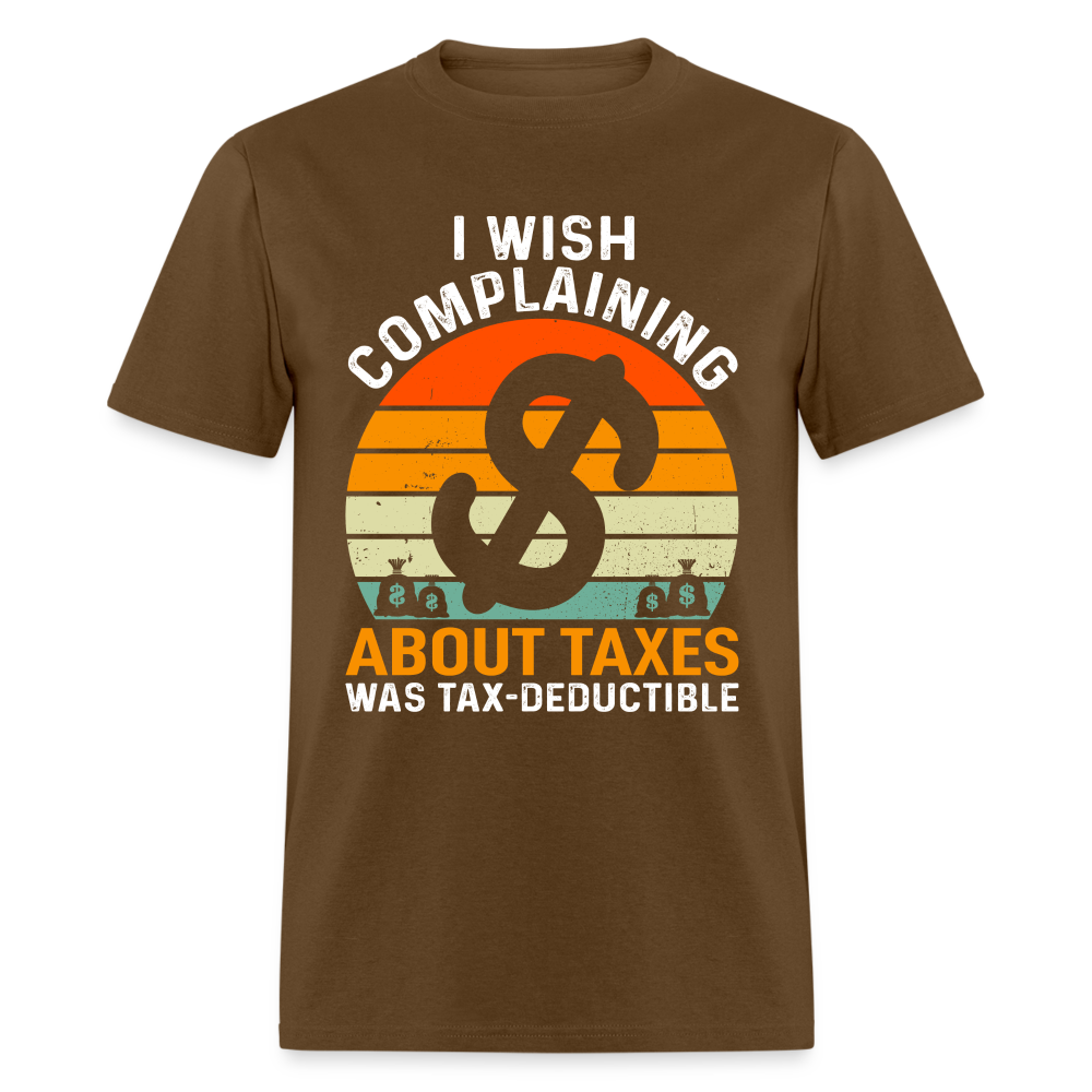 I Wish Complaining About Me Taxes Was Tax Deductible T-Shirt - brown