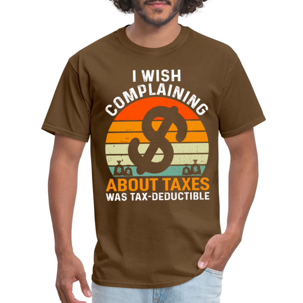 I Wish Complaining About Me Taxes Was Tax Deductible T-Shirt - brown
