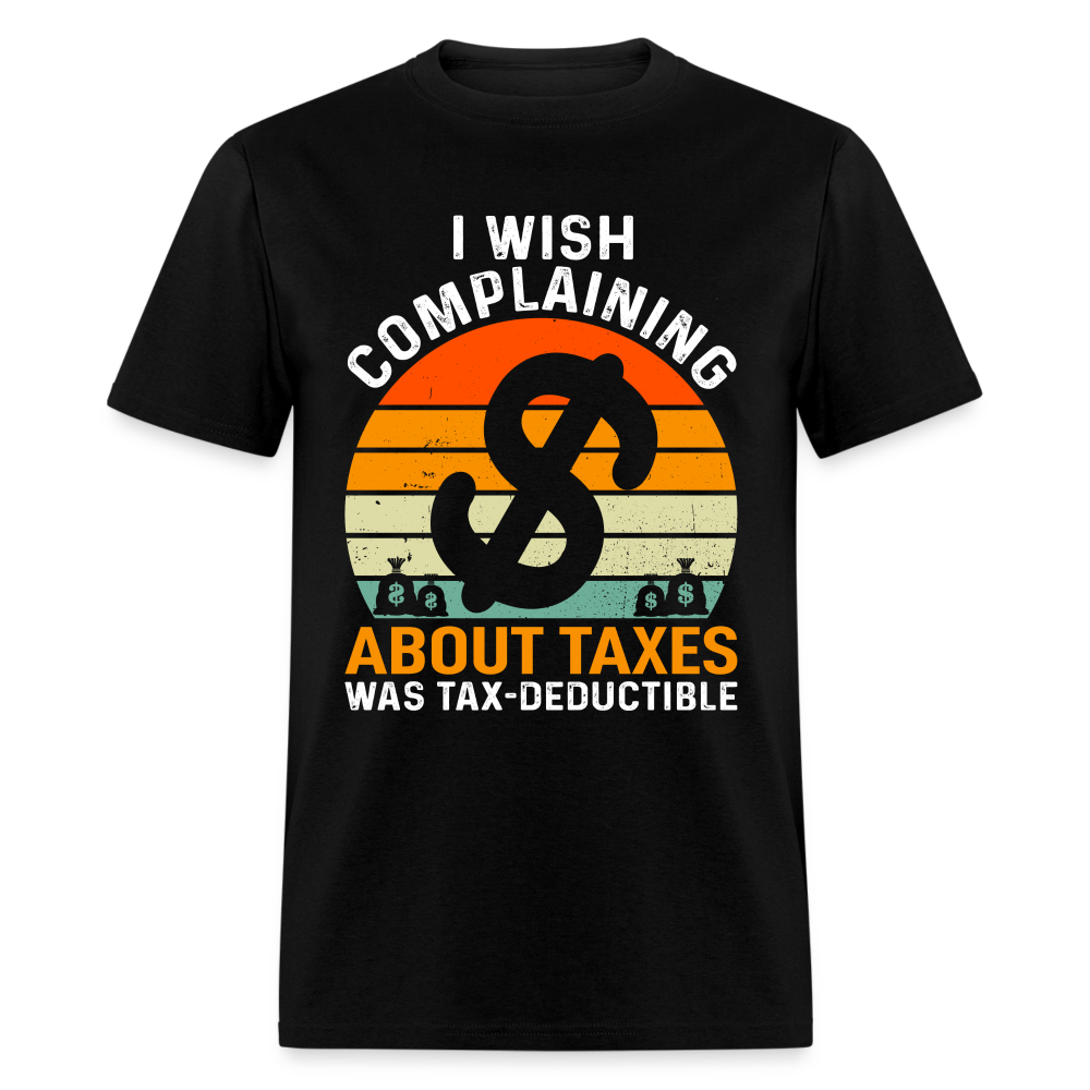 I Wish Complaining About Me Taxes Was Tax Deductible T-Shirt - black