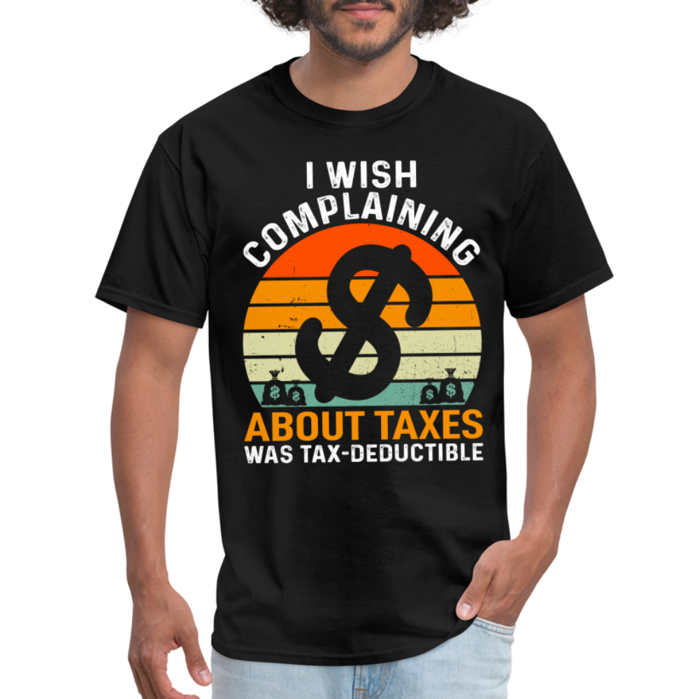 I Wish Complaining About Me Taxes Was Tax Deductible T-Shirt - black