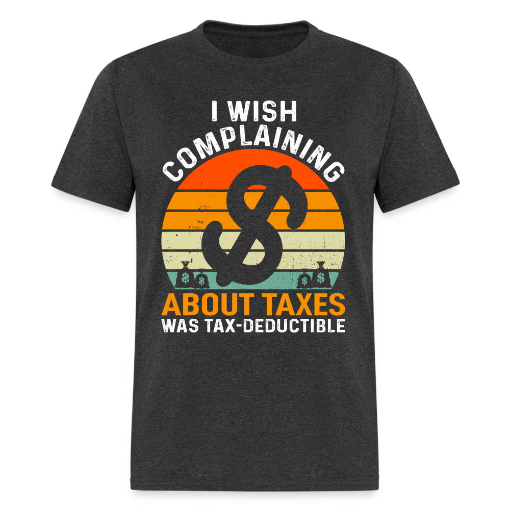 I Wish Complaining About Me Taxes Was Tax Deductible T-Shirt - heather black