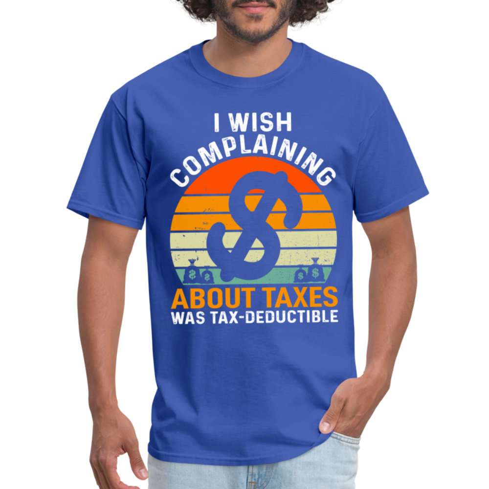 I Wish Complaining About Me Taxes Was Tax Deductible T-Shirt - royal blue