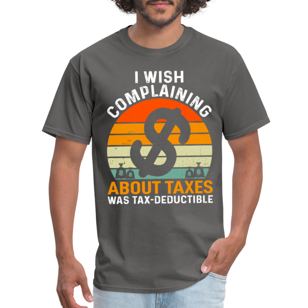 I Wish Complaining About Me Taxes Was Tax Deductible T-Shirt - charcoal