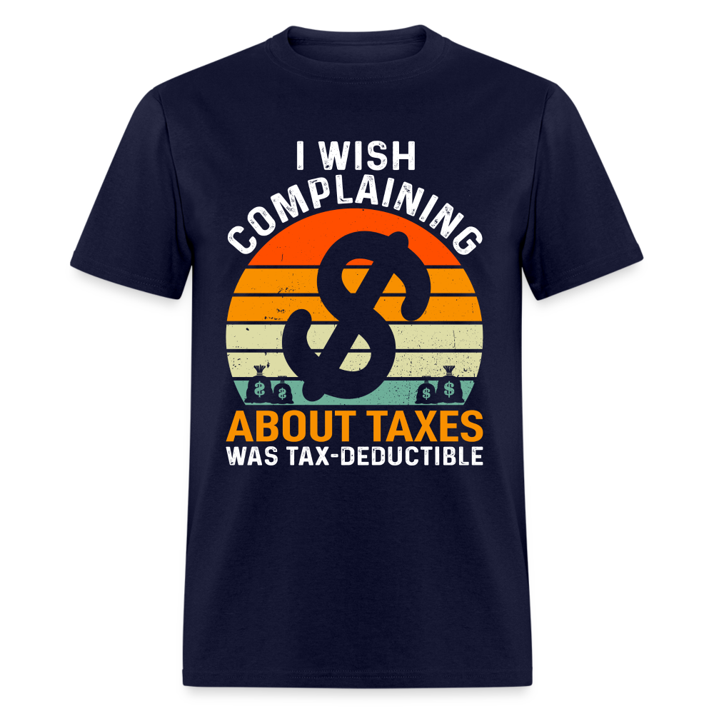 I Wish Complaining About Me Taxes Was Tax Deductible T-Shirt - navy