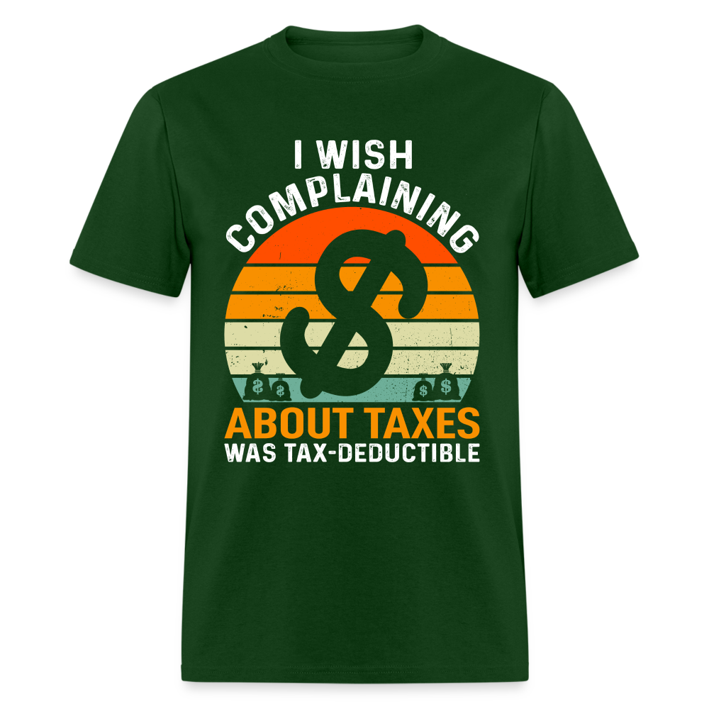 I Wish Complaining About Me Taxes Was Tax Deductible T-Shirt - forest green
