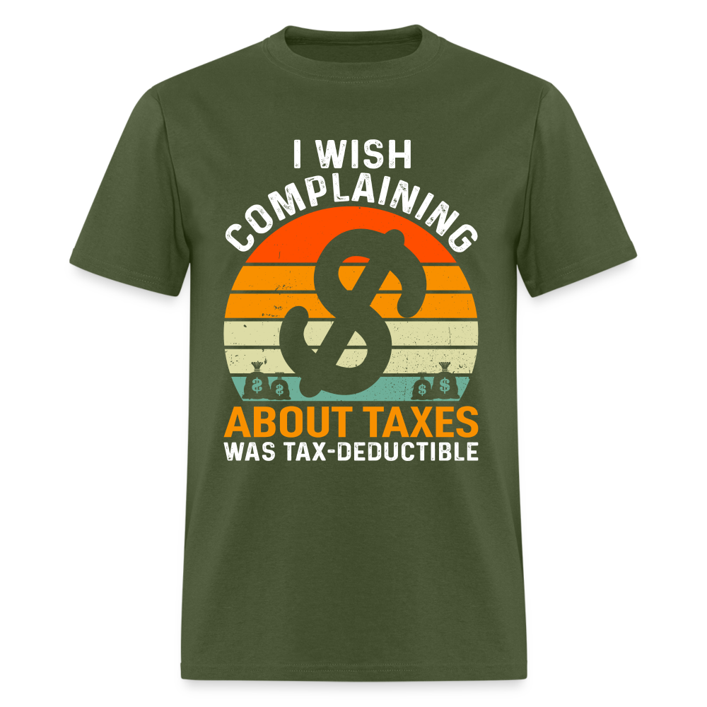 I Wish Complaining About Me Taxes Was Tax Deductible T-Shirt - military green
