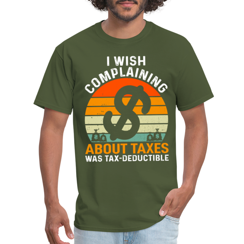 I Wish Complaining About Me Taxes Was Tax Deductible T-Shirt - military green