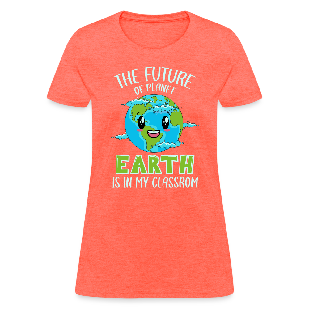 The Future Of The Planet Is In My Classroom Women's T-Shirt (Teacher's earth Day) - heather coral