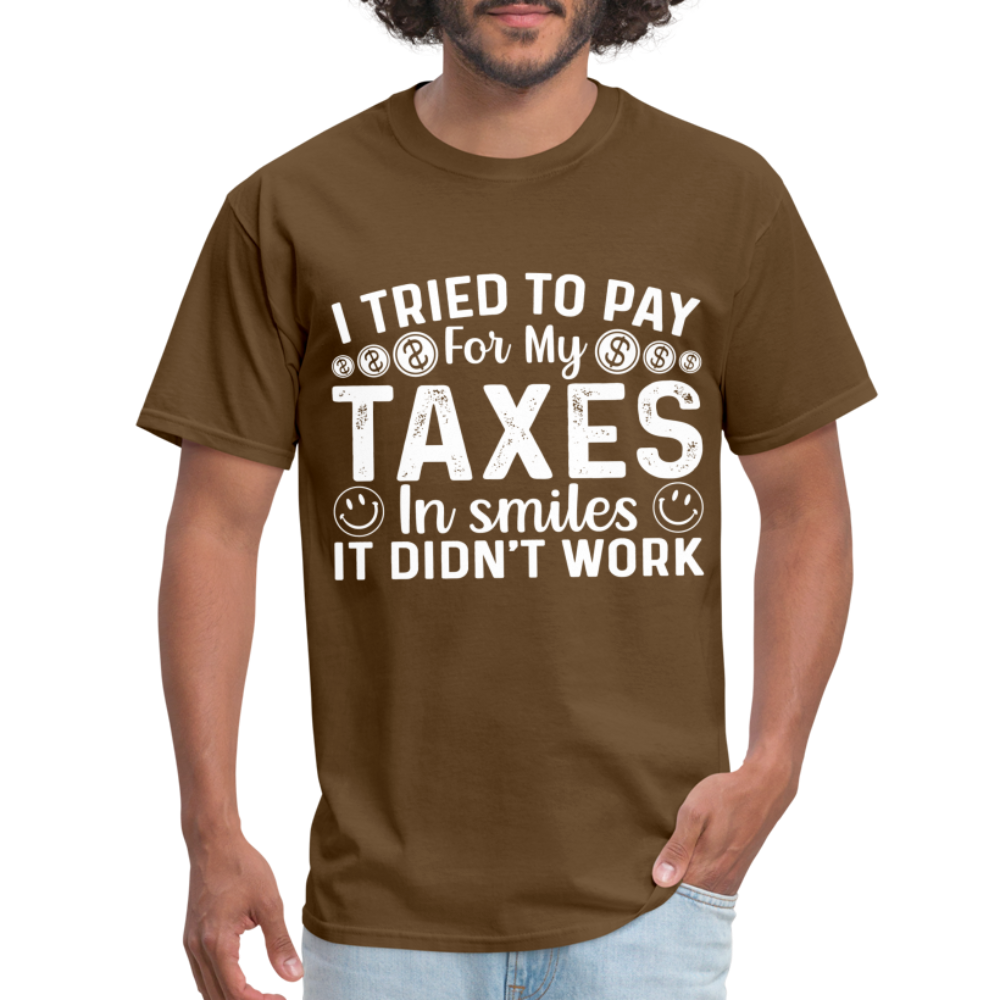 I Tried To Pay for my Taxes in Smiles - It Didn't Work T-Shirt - brown