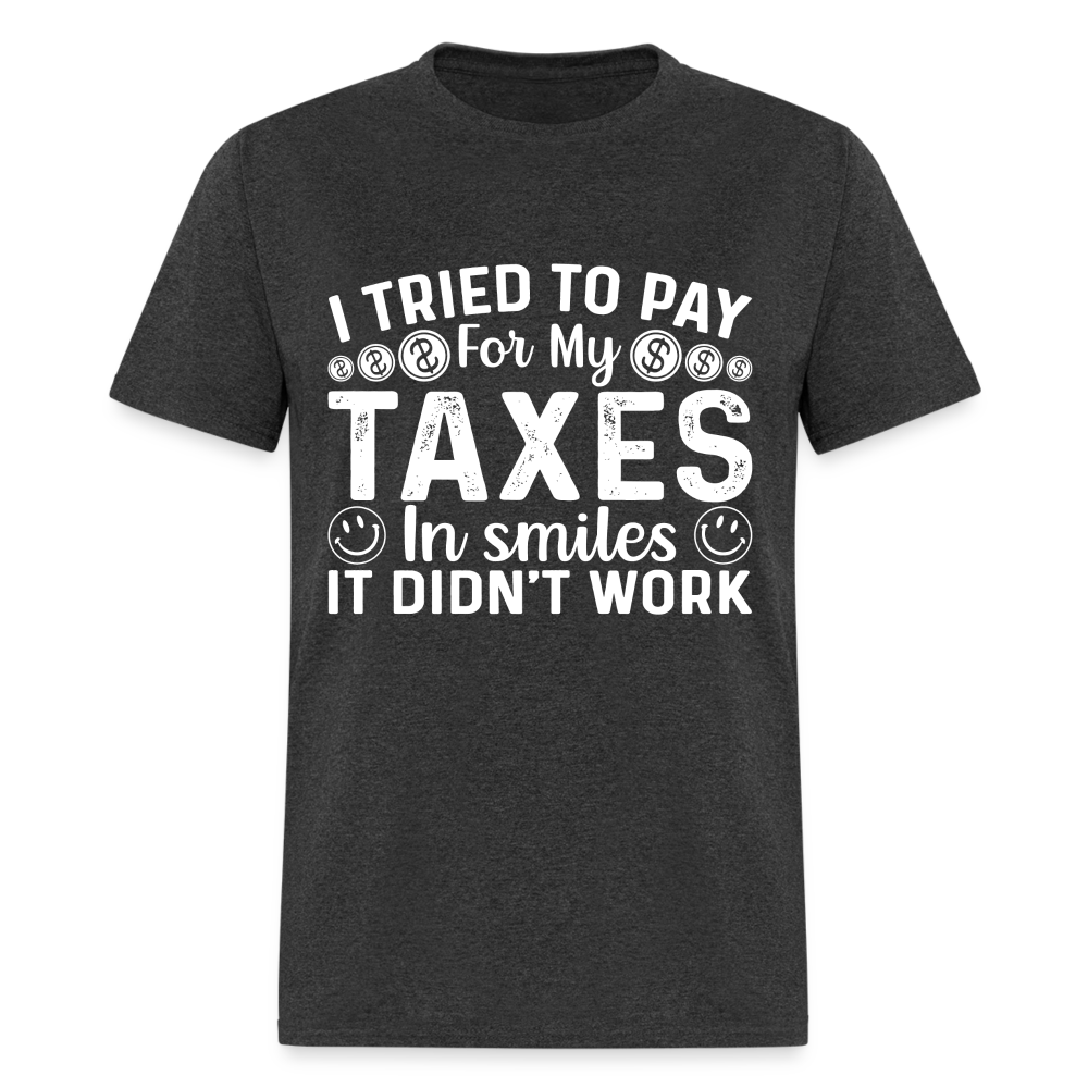 I Tried To Pay for my Taxes in Smiles - It Didn't Work T-Shirt - heather black