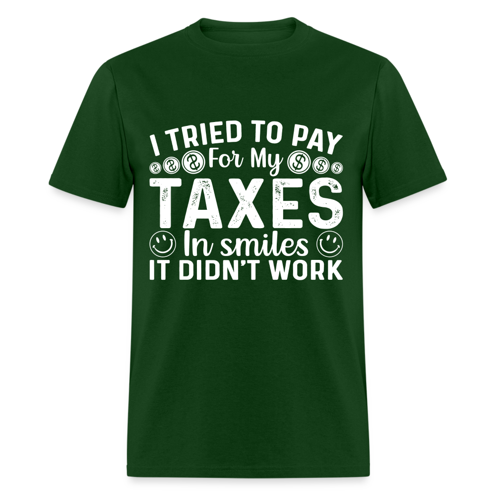 I Tried To Pay for my Taxes in Smiles - It Didn't Work T-Shirt - forest green