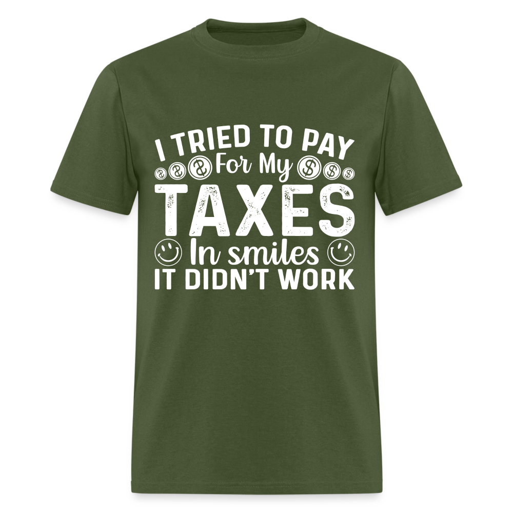 I Tried To Pay for my Taxes in Smiles - It Didn't Work T-Shirt - military green