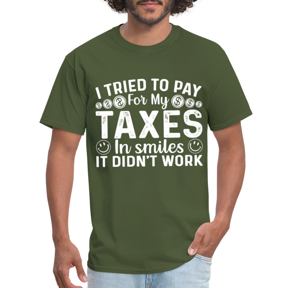I Tried To Pay for my Taxes in Smiles - It Didn't Work T-Shirt - military green