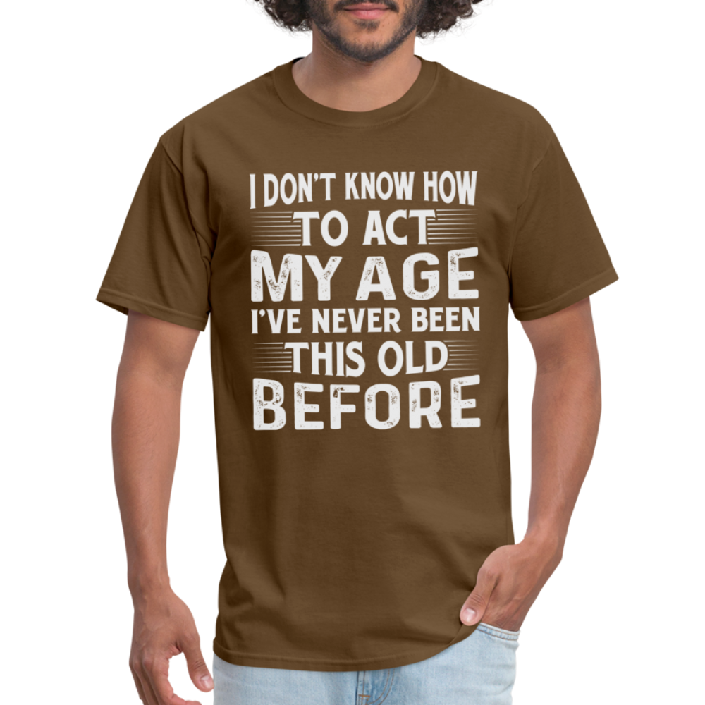 I Don't Know How To Act My Age T-Shirt (Birthday) - brown