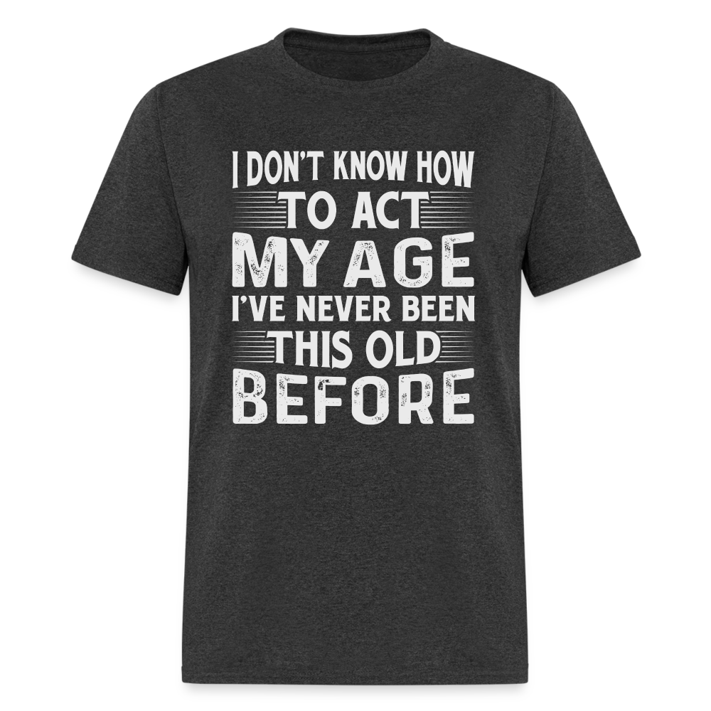 I Don't Know How To Act My Age T-Shirt (Birthday) - heather black