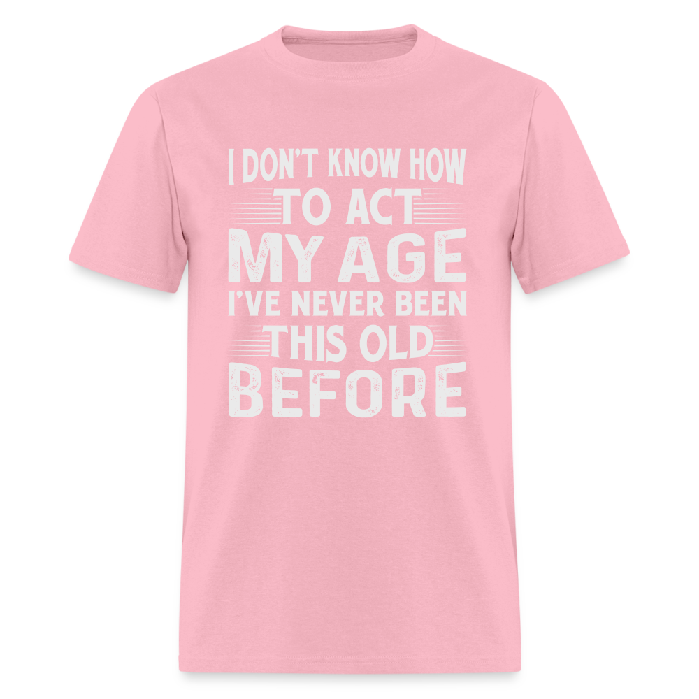 I Don't Know How To Act My Age T-Shirt (Birthday) - pink