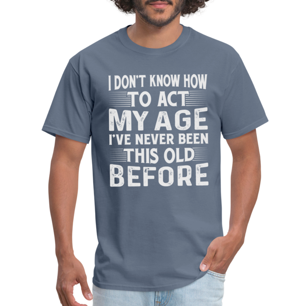 I Don't Know How To Act My Age T-Shirt (Birthday) - denim