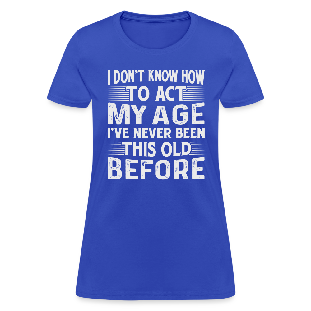 I Don't Know How To Act My Age I've Never Been This Old Before Women's T-Shirt (Birthday) - royal blue