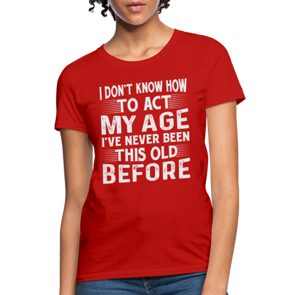 I Don't Know How To Act My Age I've Never Been This Old Before Women's T-Shirt (Birthday) - red