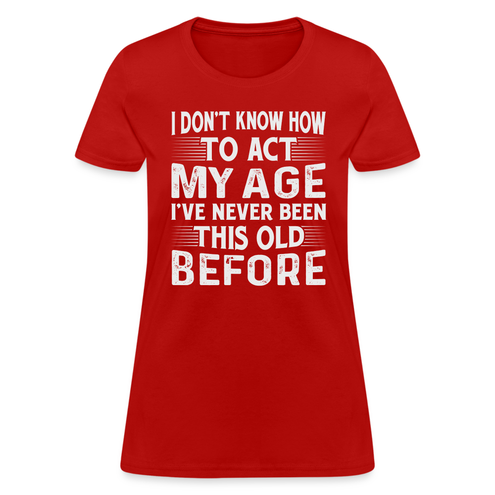 I Don't Know How To Act My Age I've Never Been This Old Before Women's T-Shirt (Birthday) - red
