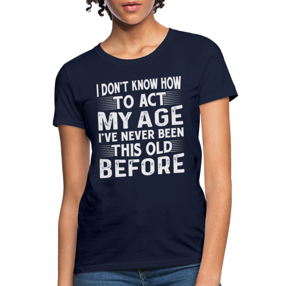 I Don't Know How To Act My Age I've Never Been This Old Before Women's T-Shirt (Birthday) - navy