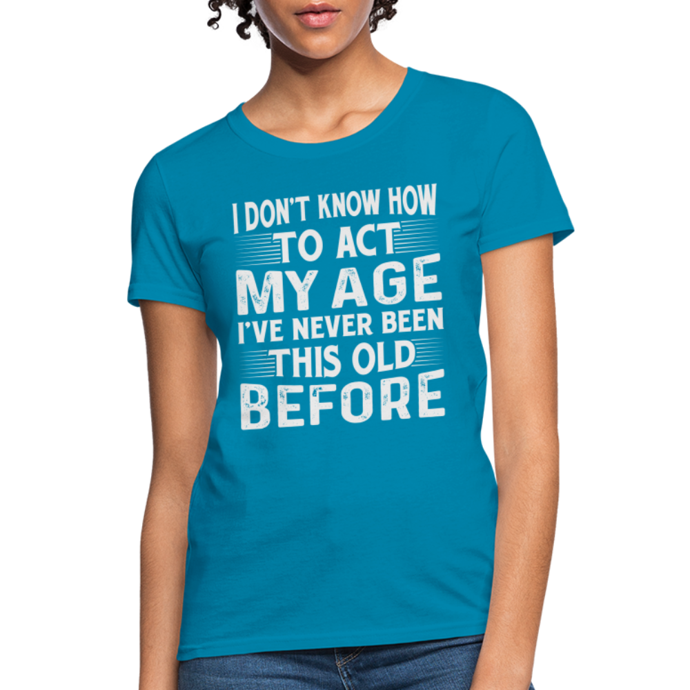 I Don't Know How To Act My Age I've Never Been This Old Before Women's T-Shirt (Birthday) - turquoise
