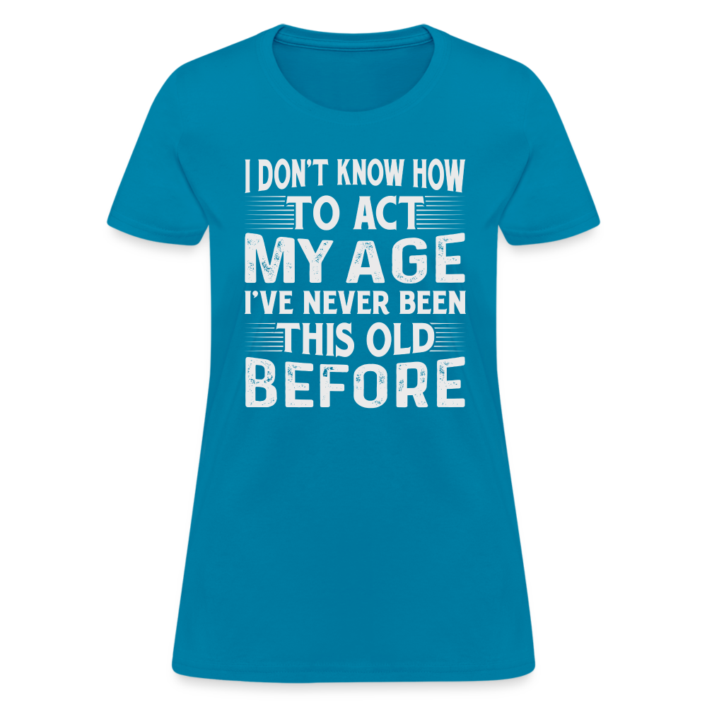 I Don't Know How To Act My Age I've Never Been This Old Before Women's T-Shirt (Birthday) - turquoise