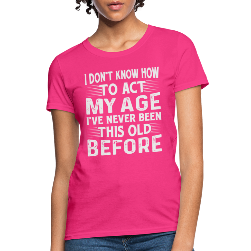 I Don't Know How To Act My Age I've Never Been This Old Before Women's T-Shirt (Birthday) - fuchsia