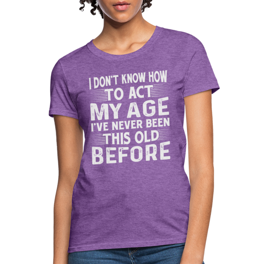 I Don't Know How To Act My Age I've Never Been This Old Before Women's T-Shirt (Birthday) - purple heather