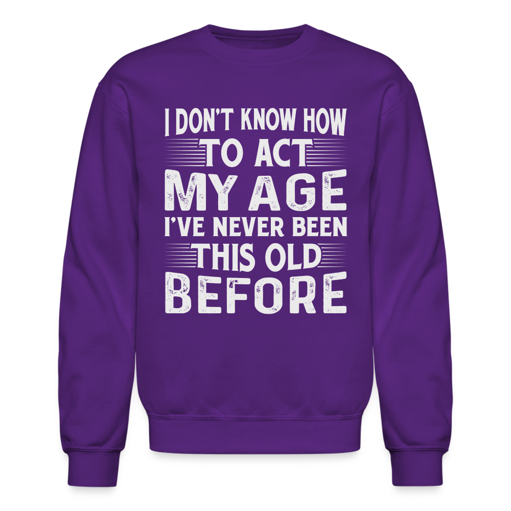 I Don't Know How To Act My Age I've Never Been This Old Before Sweatshirt (Birthday) - purple