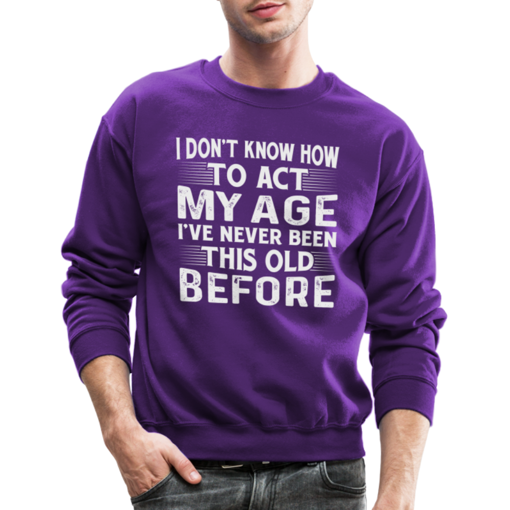 I Don't Know How To Act My Age I've Never Been This Old Before Sweatshirt (Birthday) - purple