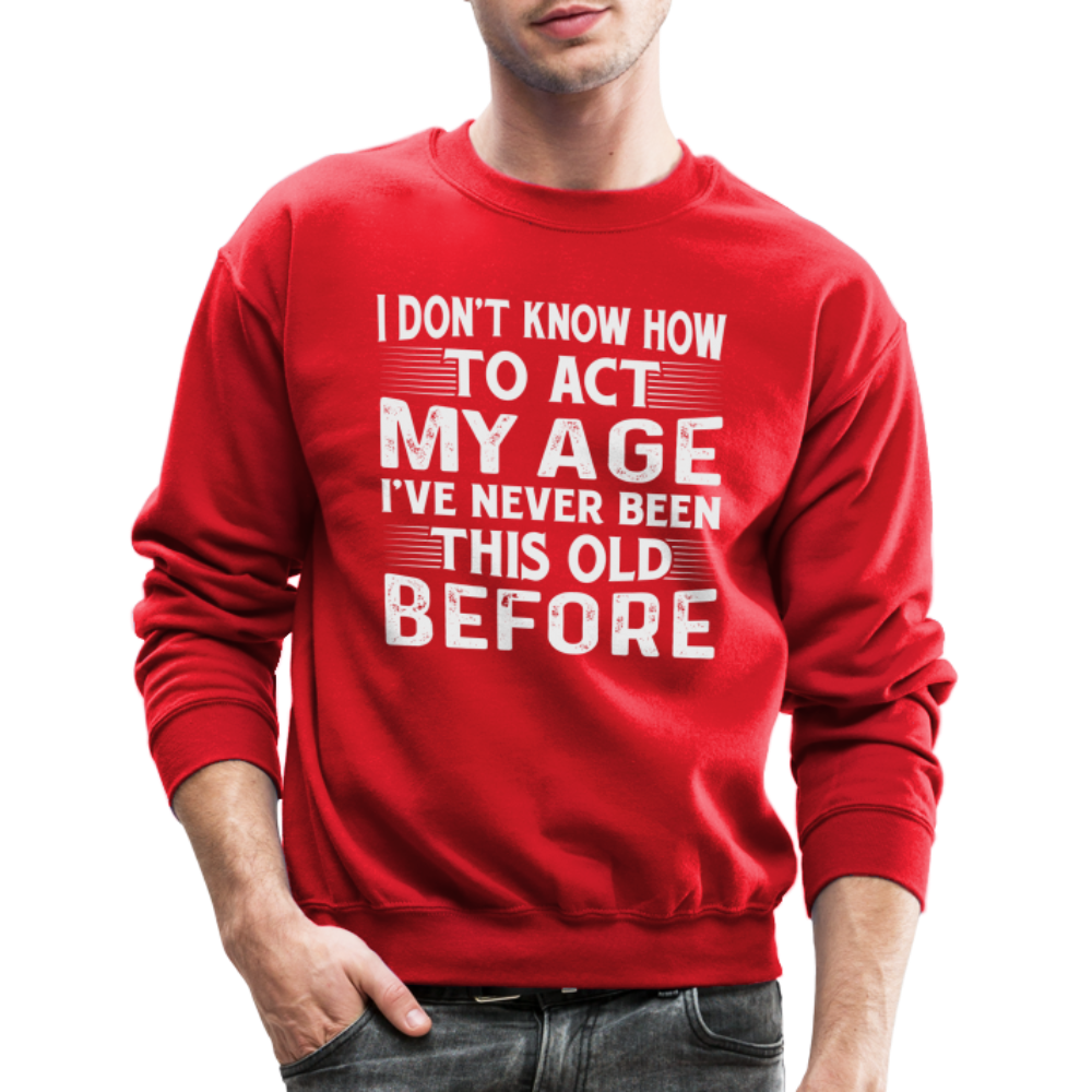 I Don't Know How To Act My Age I've Never Been This Old Before Sweatshirt (Birthday) - red