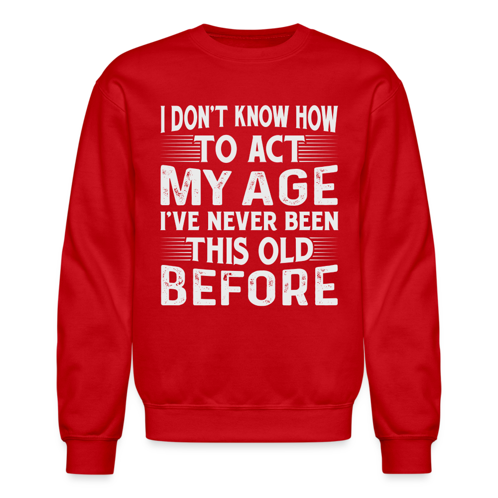 I Don't Know How To Act My Age I've Never Been This Old Before Sweatshirt (Birthday) - red