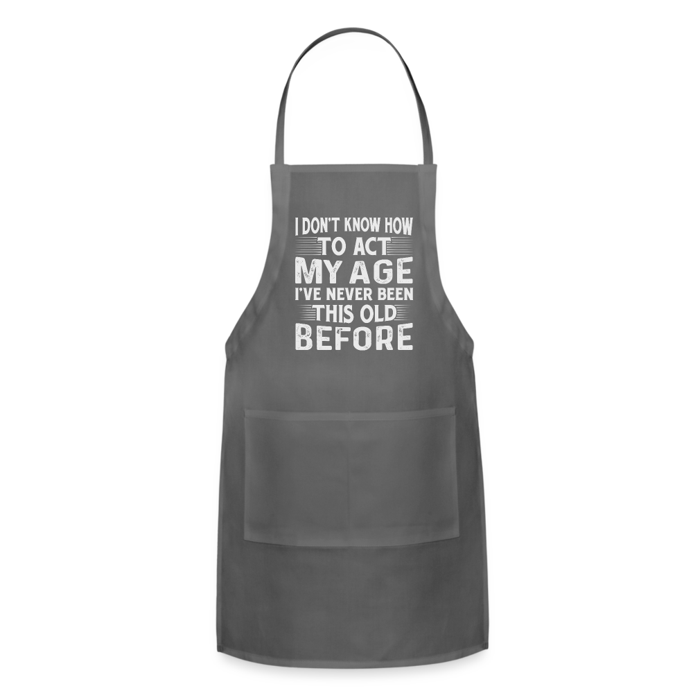 I Don't Know How To Act My Age I've Never Been This Old Before Adjustable Apron (Birthday) - charcoal