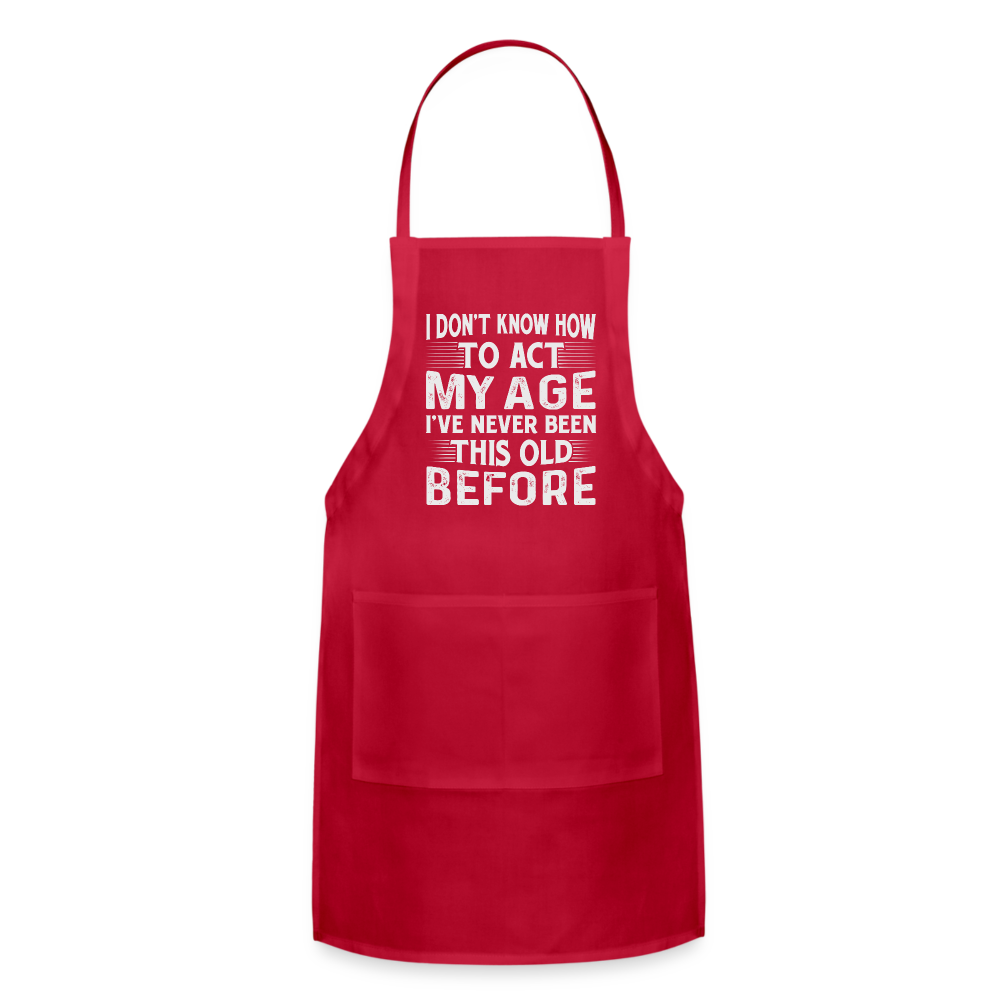 I Don't Know How To Act My Age I've Never Been This Old Before Adjustable Apron (Birthday) - red