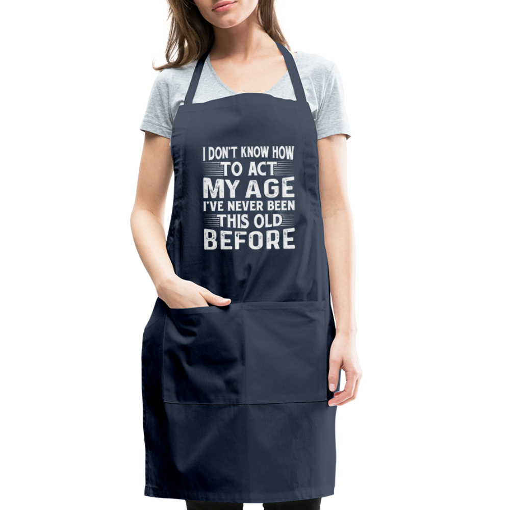 I Don't Know How To Act My Age I've Never Been This Old Before Adjustable Apron (Birthday) - navy