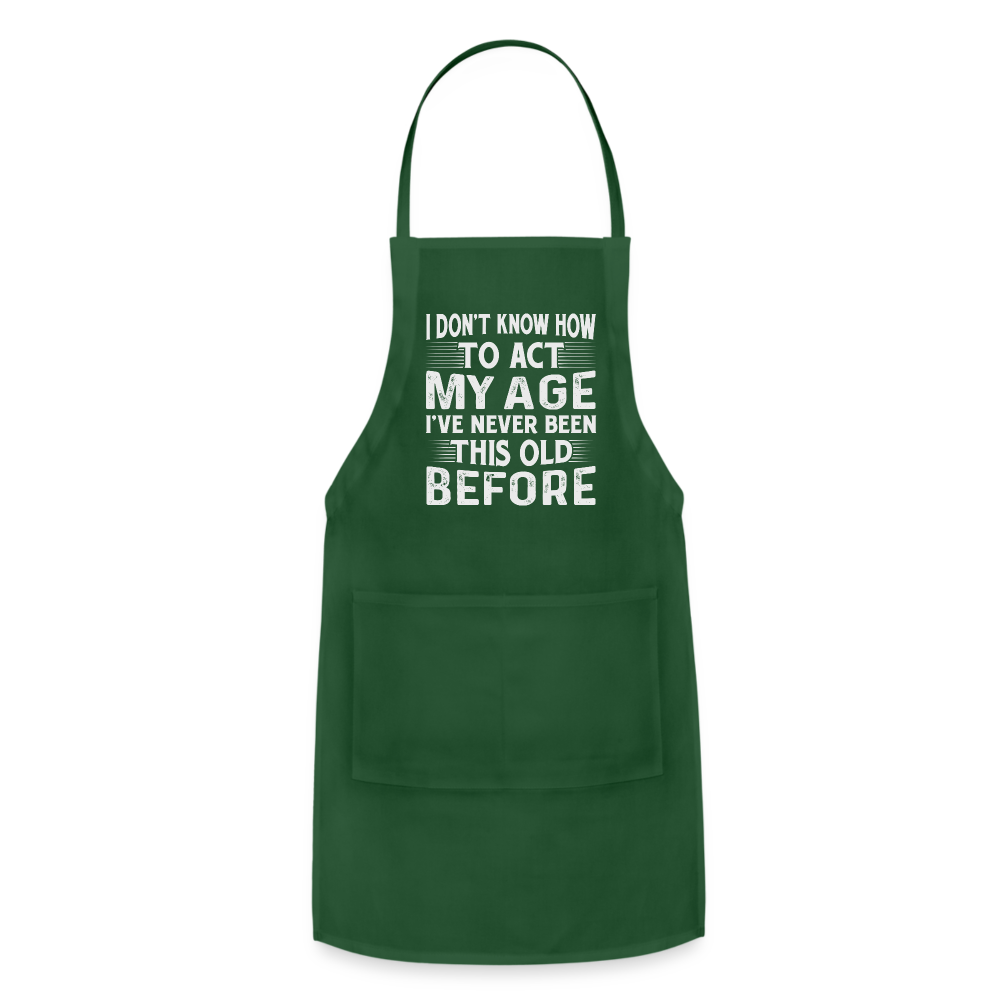 I Don't Know How To Act My Age I've Never Been This Old Before Adjustable Apron (Birthday) - forest green