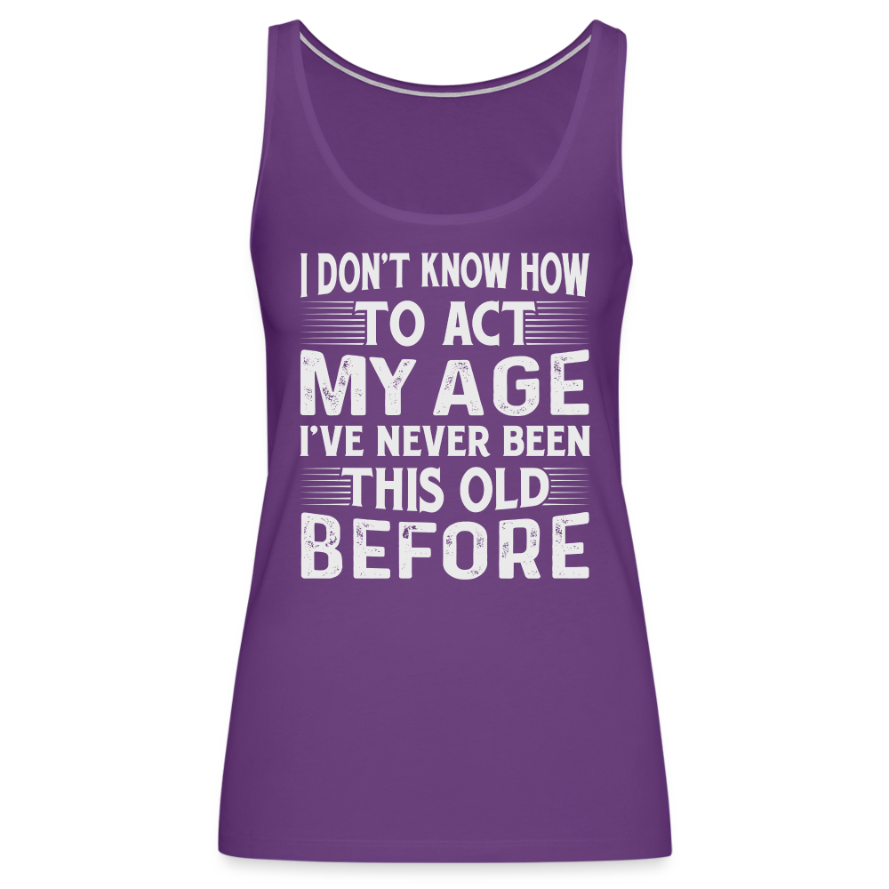 I Don't Know How To Act My Age I've Never Been This Old Before Women’s Premium Tank Top (Birthday) - purple