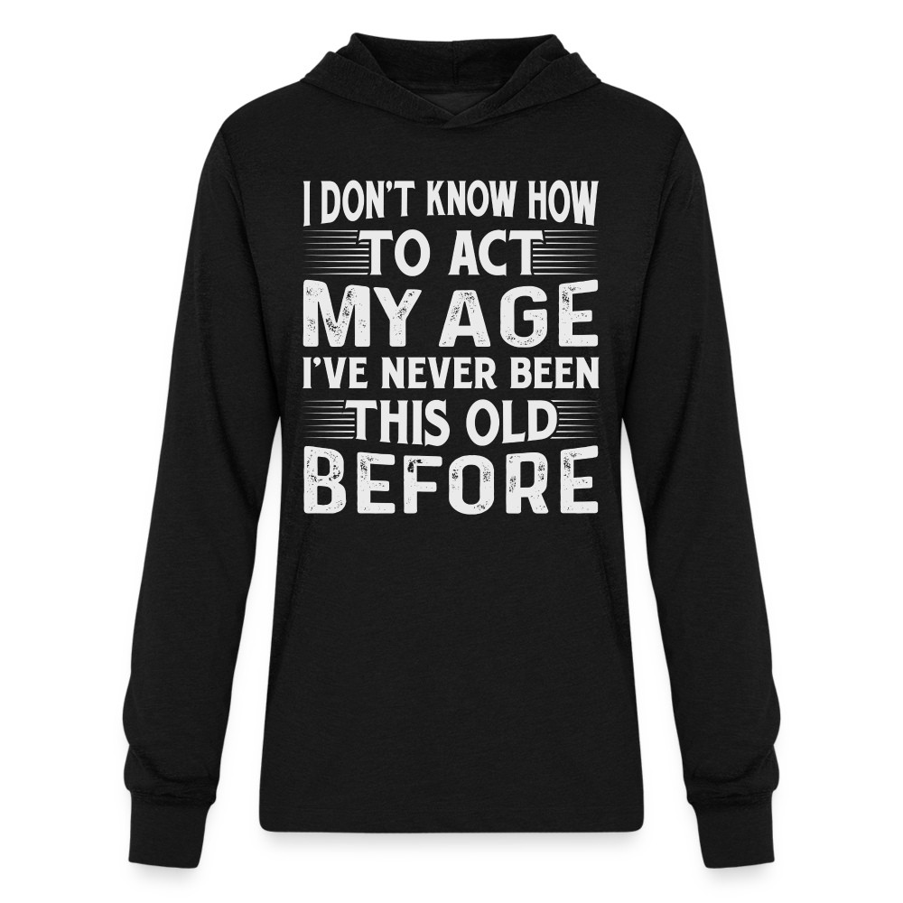 I Don't Know How To Act My Age I've Never Been This Old Before Hoodie Shirt (Birthday) - black