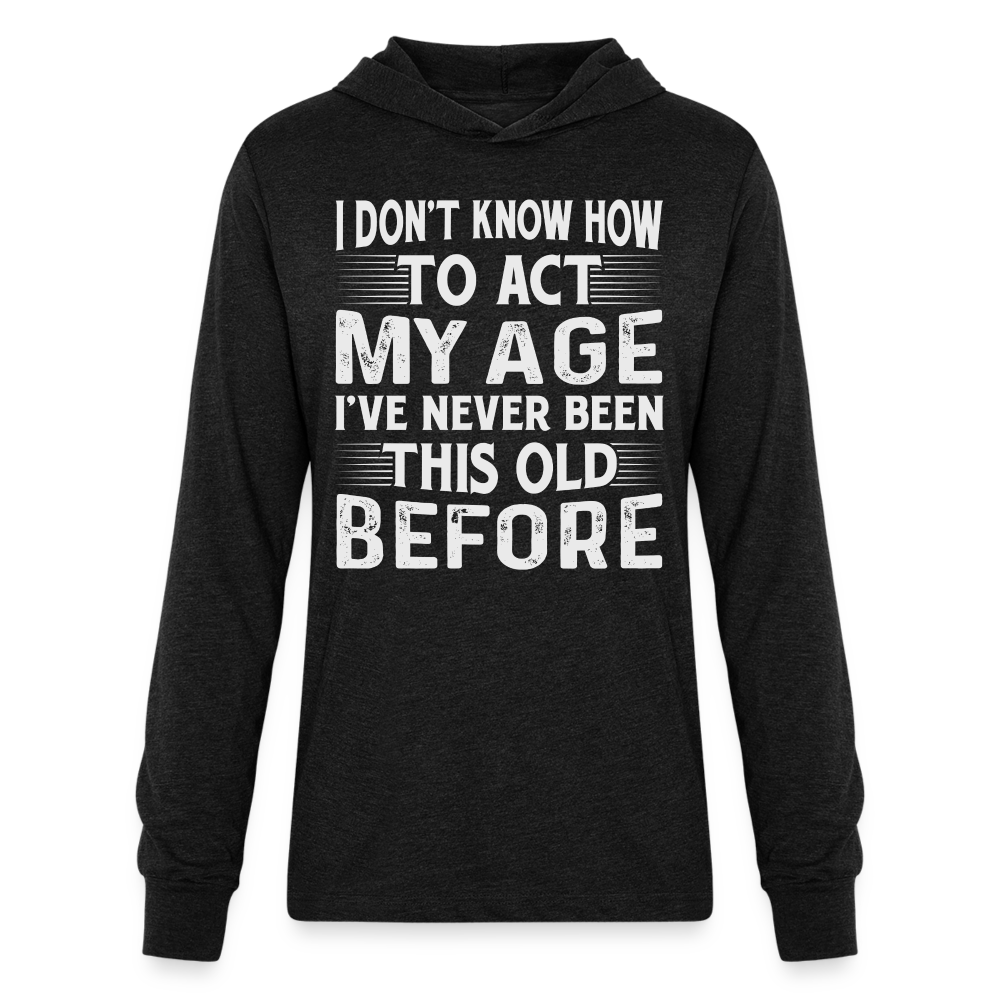 I Don't Know How To Act My Age I've Never Been This Old Before Hoodie Shirt (Birthday) - heather black