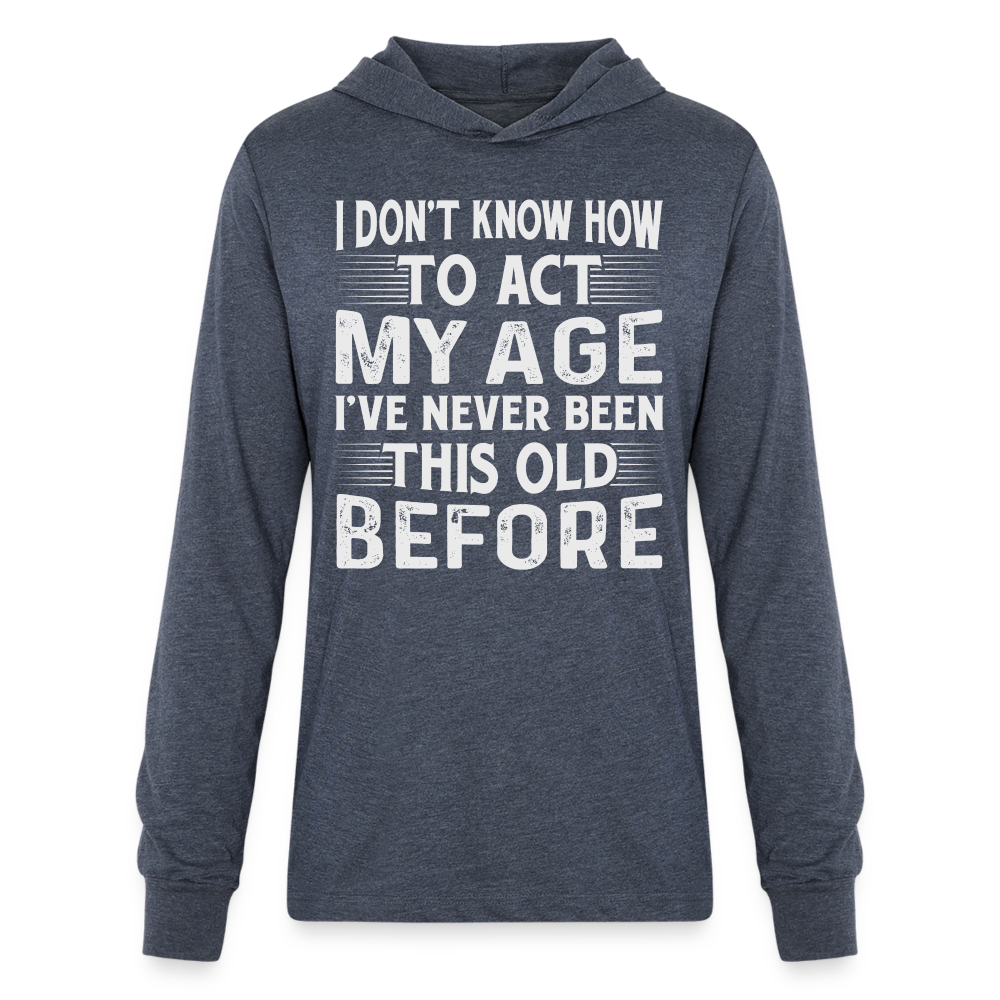 I Don't Know How To Act My Age I've Never Been This Old Before Hoodie Shirt (Birthday) - heather navy