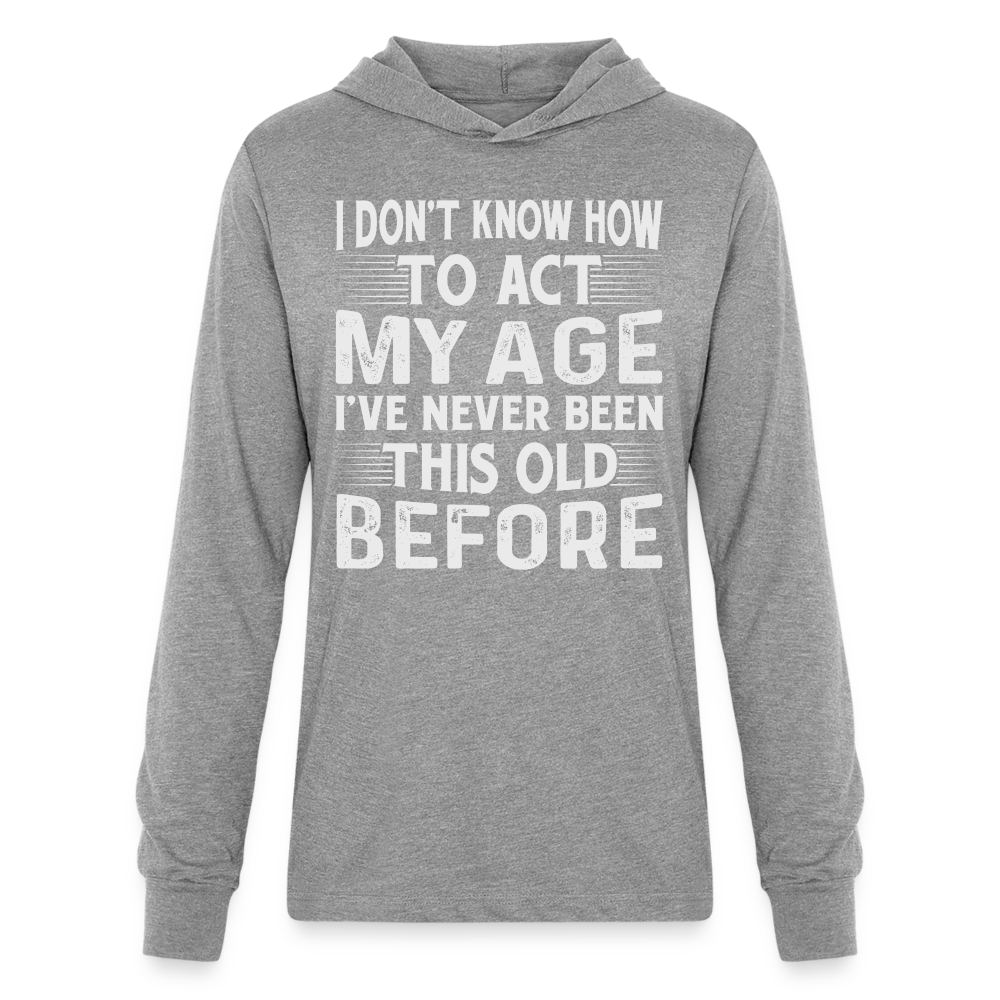 I Don't Know How To Act My Age I've Never Been This Old Before Hoodie Shirt (Birthday) - heather grey