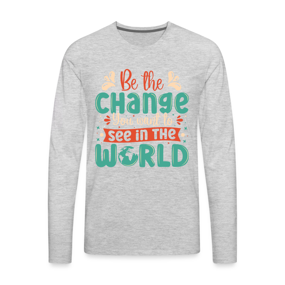 Be The Change You Want To See In The World Men's Premium Long Sleeve T-Shirt - heather gray