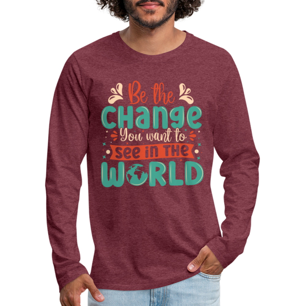 Be The Change You Want To See In The World Men's Premium Long Sleeve T-Shirt - heather burgundy