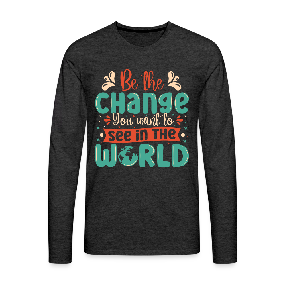 Be The Change You Want To See In The World Men's Premium Long Sleeve T-Shirt - charcoal grey