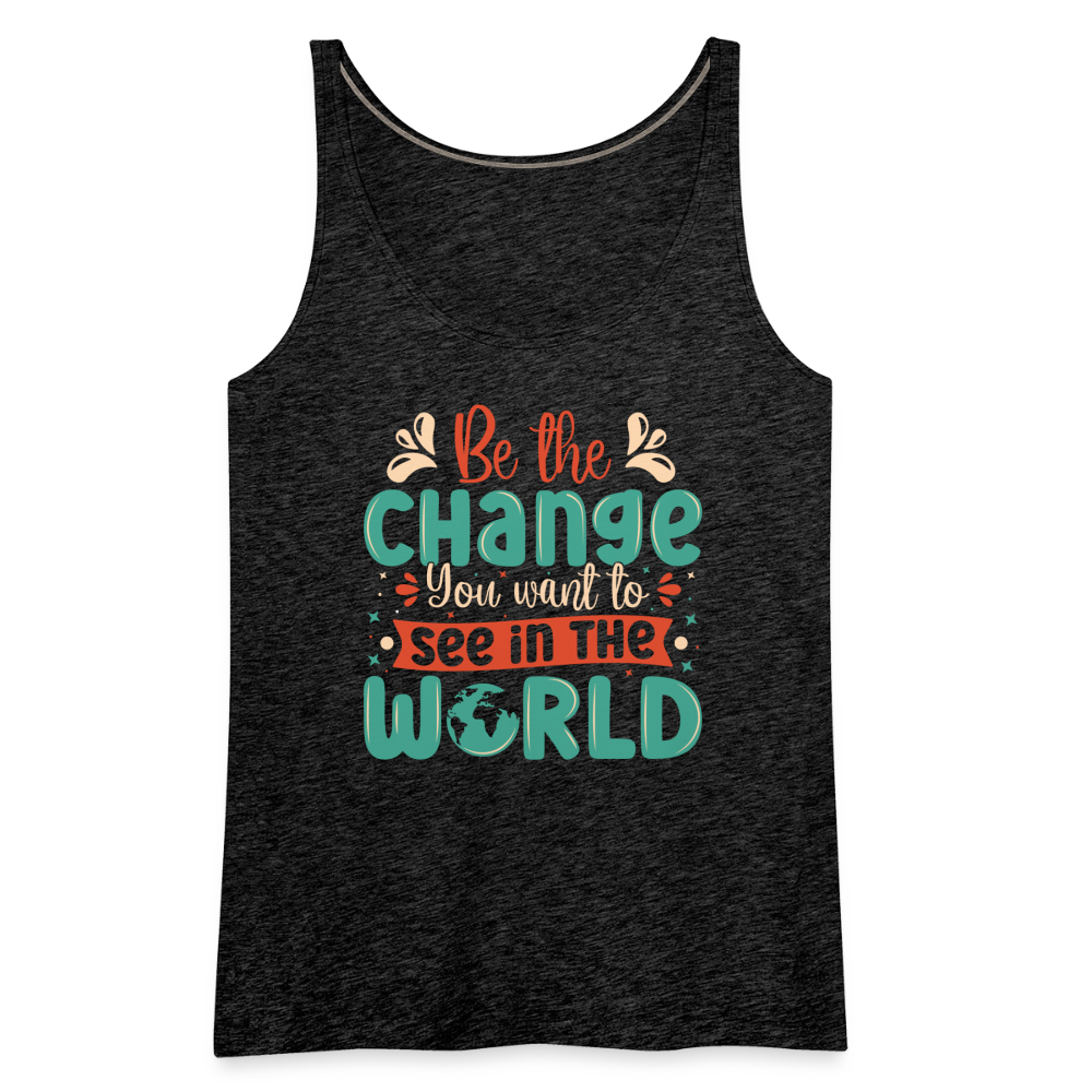 Be The Change You Want To See In The World Women’s Premium Tank Top - charcoal grey