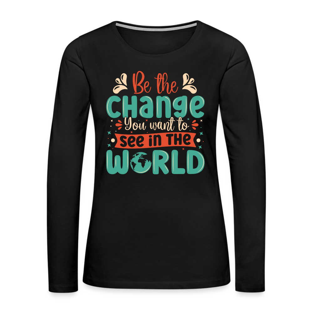 Be The Change You Want To See In The World Women's Premium Long Sleeve T-Shirt - black