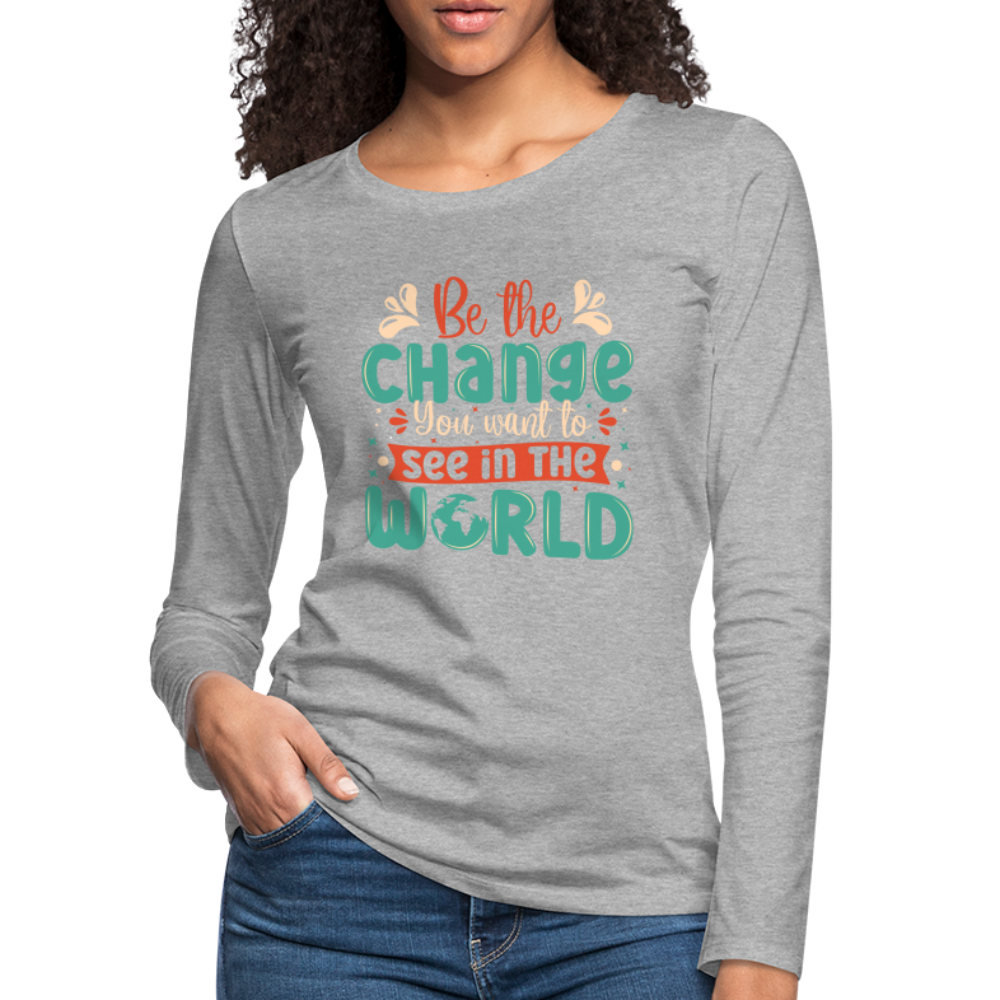Be The Change You Want To See In The World Women's Premium Long Sleeve T-Shirt - heather gray